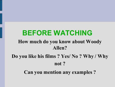 BEFORE WATCHING How much do you know about Woody Allen? Do you like his films ? Yes/ No ? Why / Why not ? Can you mention any examples ?