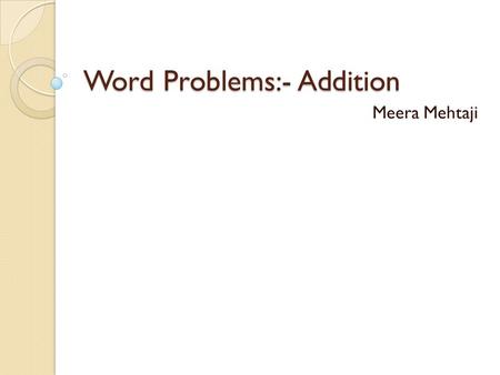 Word Problems:- Addition Meera Mehtaji. Introduction Add + Add means more.