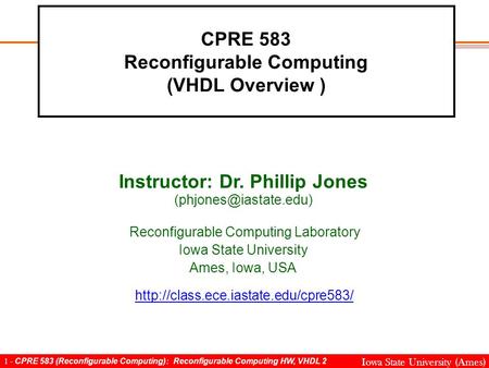 1 - CPRE 583 (Reconfigurable Computing): Reconfigurable Computing HW, VHDL 2 Iowa State University (Ames) CPRE 583 Reconfigurable Computing (VHDL Overview.