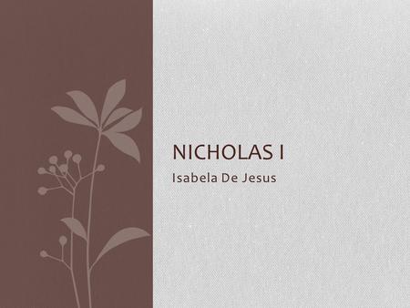 Isabela De Jesus NICHOLAS I. Background Born June 25, 1796 Rule 1825-1855 Third son of Paul I and Maria Fedorovna Grandmother Catherine the Great called.