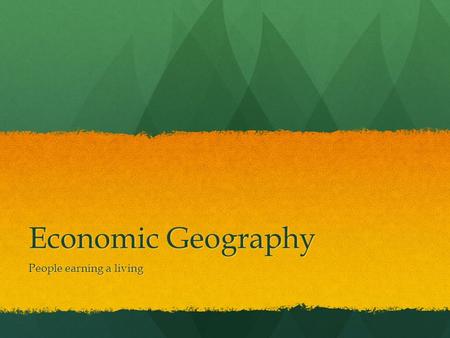 Economic Geography People earning a living Economic Systems 4 money making activities: primary, secondary, tertiary & quaternary activities. 4 money.