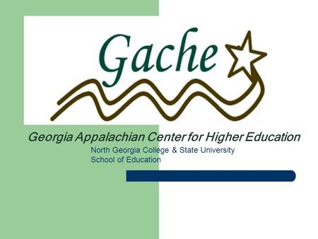 North Georgia College & State University School of Education Georgia Appalachian Center for Higher Education.