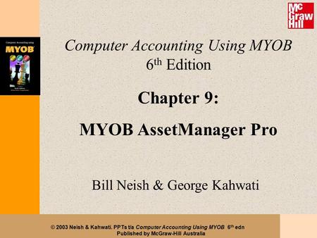 © 2003 Neish & Kahwati. PPTs t/a Computer Accounting Using MYOB 6 th edn Published by McGraw-Hill Australia Computer Accounting Using MYOB 6 th Edition.