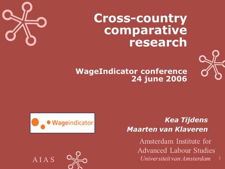 A I A S 1 Cross-country comparative research WageIndicator conference 24 june 2006 Kea Tijdens Maarten van Klaveren Amsterdam Institute for Advanced Labour.