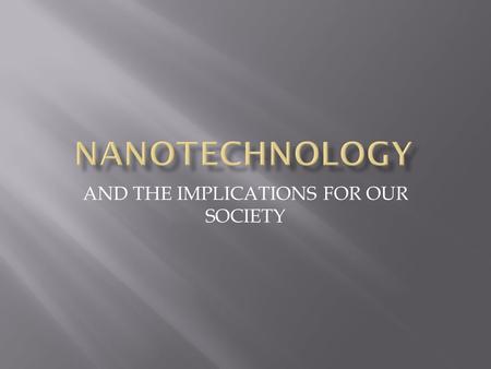 AND THE IMPLICATIONS FOR OUR SOCIETY.  Concern with any new technology. a. Equity of access  Nanotechnology developed for particular country problems.