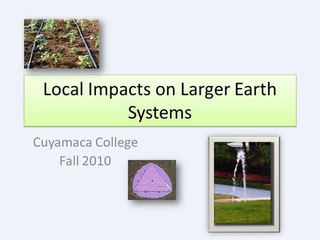 Local Impacts on Larger Earth Systems Cuyamaca College Fall 2010.