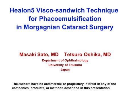 Healon5 Visco-sandwich Technique for Phacoemulsification in Morgagnian Cataract Surgery Masaki Sato, MD Tetsuro Oshika, MD Department of Ophthalmology.