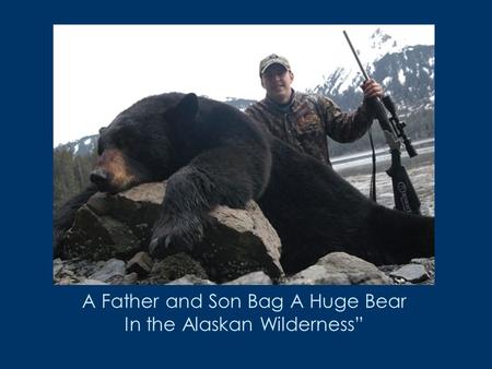 A Father and Son Bag A Huge Bear In the Alaskan Wilderness”