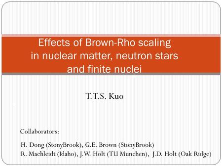 Effects of Brown-Rho scaling in nuclear matter, neutron stars and finite nuclei T.T.S. Kuo ★ ★ Collaborators: H. Dong (StonyBrook), G.E. Brown (StonyBrook)