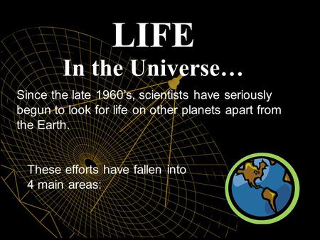 LIFE In the Universe… Since the late 1960’s, scientists have seriously begun to look for life on other planets apart from the Earth. These efforts have.