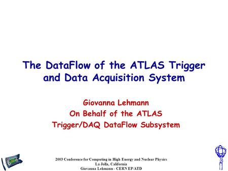 2003 Conference for Computing in High Energy and Nuclear Physics La Jolla, California Giovanna Lehmann - CERN EP/ATD The DataFlow of the ATLAS Trigger.