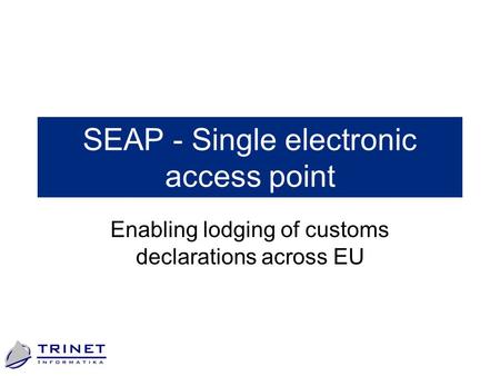 SEAP - Single electronic access point Enabling lodging of customs declarations across EU.