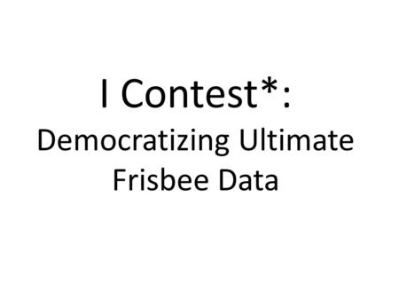 I Contest*: Democratizing Ultimate Frisbee Data. *When a foul is called in ultimate, the player who committed the foul can choose to contest or not contest.