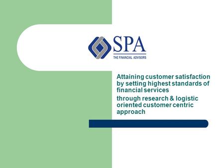 Attaining customer satisfaction by setting highest standards of financial services through research & logistic oriented customer centric approach.