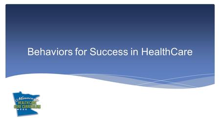 Behaviors for Success in HealthCare. This module focuses on the requirements needed by health care personnel to work in a variety of health care settings.