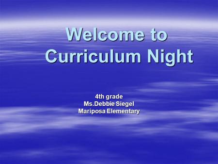 Welcome to Curriculum Night Welcome to Curriculum Night 4th grade Ms.Debbie Siegel Mariposa Elementary.