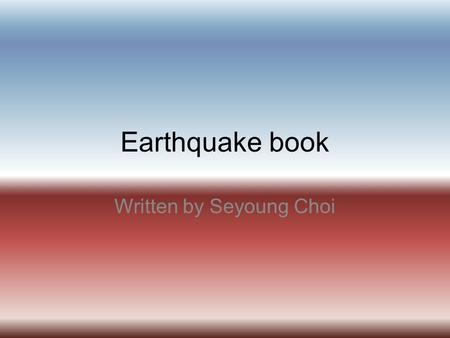 Earthquake book Written by Seyoung Choi. Index What causes earthquakes?--------3 Where do earthquakes occur?---------4 Pictures about slide 4---------------5.