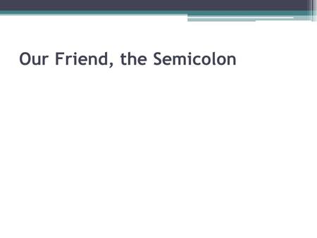 Our Friend, the Semicolon Our Friend, the Semicolon There are several ways to join TWO independent clauses: Grandma stays up late. She likes to watch.