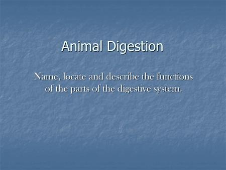 Animal Digestion Name, locate and describe the functions of the parts of the digestive system.