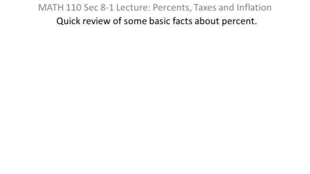 MATH 110 Sec 8-1 Lecture: Percents, Taxes and Inflation Quick review of some basic facts about percent.