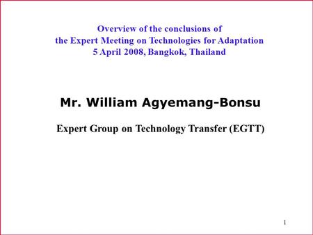 1 Overview of the conclusions of the Expert Meeting on Technologies for Adaptation 5 April 2008, Bangkok, Thailand Mr. William Agyemang-Bonsu Expert Group.