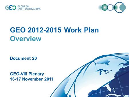 © GEO Secretariat GEO 2012-2015 Work Plan Overview Document 20 GEO-VIII Plenary 16-17 November 2011.