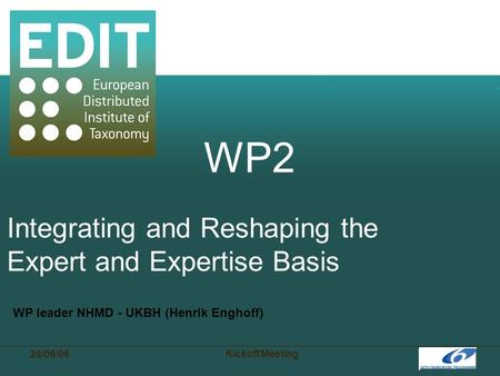 28/06/06 Kickoff Meeting WP2 Integrating and Reshaping the Expert and Expertise Basis WP leader NHMD - UKBH (Henrik Enghoff)