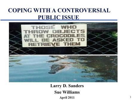 1 COPING WITH A CONTROVERSIAL PUBLIC ISSUE Larry D. Sanders Sue Williams April 2011.