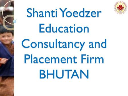 Shanti Yoedzer Education Consultancy and Placement Firm BHUTAN