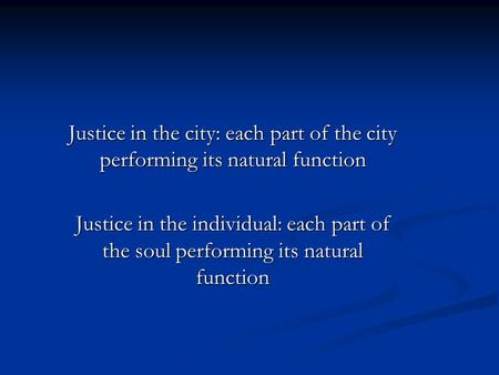 Justice in the city: each part of the city performing its natural function Justice in the individual: each part of the soul performing its natural function.