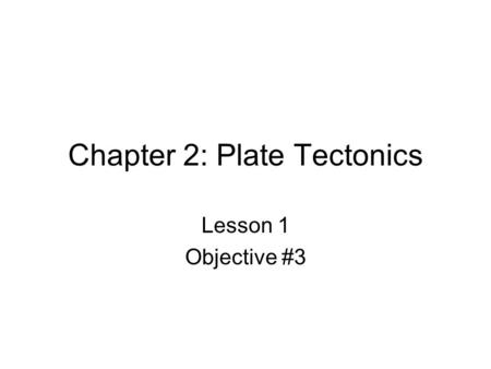 Chapter 2: Plate Tectonics Lesson 1 Objective #3.