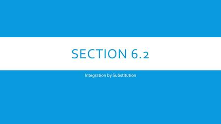 SECTION 6.2 Integration by Substitution. U-SUBSTITUTION.