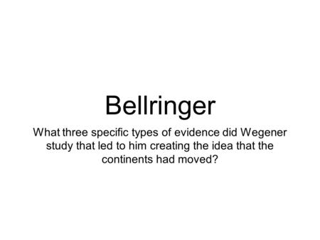 Bellringer What three specific types of evidence did Wegener study that led to him creating the idea that the continents had moved?