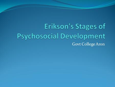 Govt College Aron. Stage I StageBasic Conflict Important Events Outcome Infancy (birth to 18 months) Trust vs Mistrust FeedingChildren develop a sense.