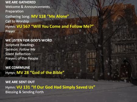 WE ARE GATHERED Welcome & Announcements Preparation Gathering Song: MV 118 “Me Alone” Call to Worship Hymn: VU 567 “Will You Come and Follow Me?” Prayer.