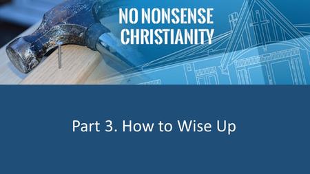 Part 3. How to Wise Up. James 1 5 If any of you lacks wisdom, you should ask God, who gives generously to all without finding fault, and it will be given.