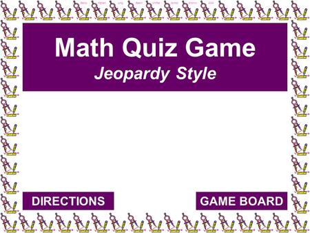 Becky Afghani, Long Beach Unified School District, 2004 Math Quiz Game Jeopardy Style GAME BOARDDIRECTIONS.