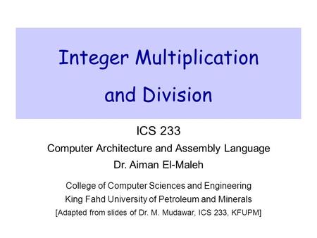 Integer Multiplication and Division ICS 233 Computer Architecture and Assembly Language Dr. Aiman El-Maleh College of Computer Sciences and Engineering.