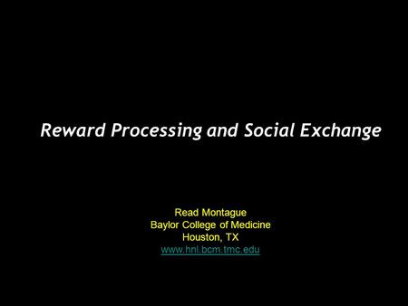 Read Montague Baylor College of Medicine Houston, TX www.hnl.bcm.tmc.edu Reward Processing and Social Exchange.