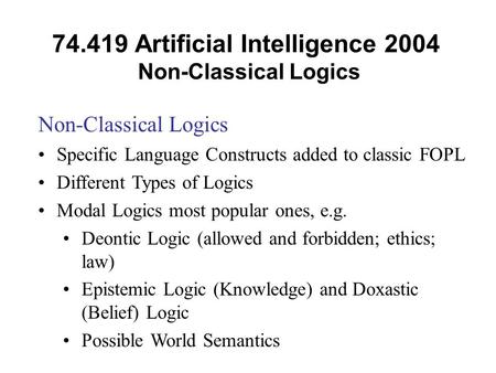 74.419 Artificial Intelligence 2004 Non-Classical Logics Non-Classical Logics Specific Language Constructs added to classic FOPL Different Types of Logics.