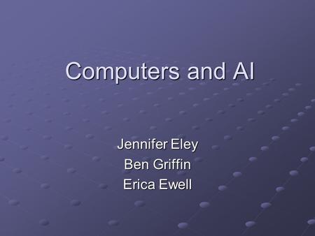 Computers and AI Jennifer Eley Ben Griffin Erica Ewell.