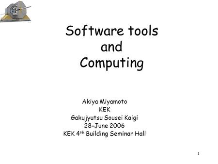 1 Software tools and Computing Akiya Miyamoto KEK Gakujyutsu Sousei Kaigi 28-June 2006 KEK 4 th Building Seminar Hall.