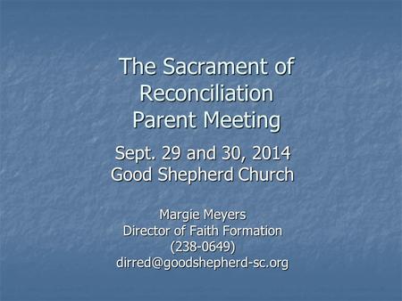 The Sacrament of Reconciliation Parent Meeting Sept. 29 and 30, 2014 Good Shepherd Church Margie Meyers Director of Faith Formation