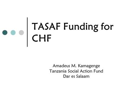 TASAF Funding for CHF Amadeus M. Kamagenge Tanzania Social Action Fund Dar es Salaam.