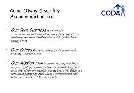 Colac Otway Disability Accommodation Inc. Our Core Business is to provide accommodation and support services to people with a disability and their families.