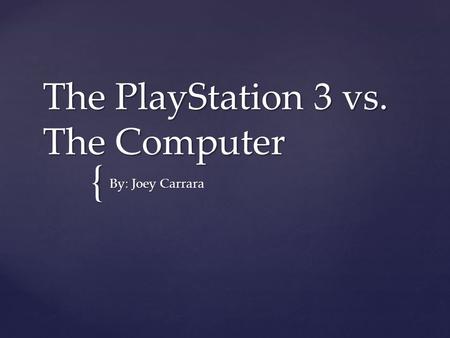 { The PlayStation 3 vs. The Computer By: Joey Carrara.