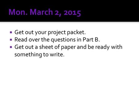  Get out your project packet.  Read over the questions in Part B.  Get out a sheet of paper and be ready with something to write.