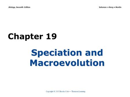 Copyright © 2005 Brooks/Cole — Thomson Learning Biology, Seventh Edition Solomon Berg Martin Chapter 19 Speciation and Macroevolution.