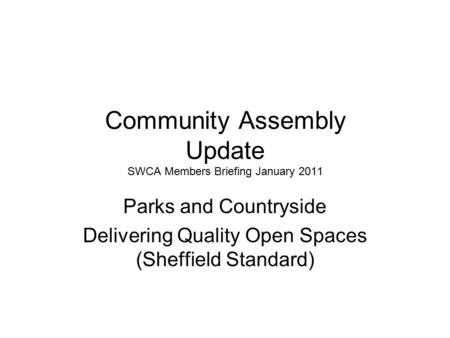 Community Assembly Update SWCA Members Briefing January 2011 Parks and Countryside Delivering Quality Open Spaces (Sheffield Standard)