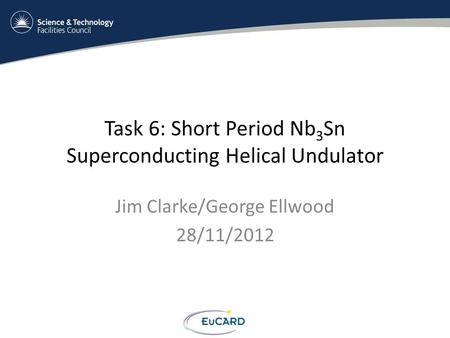 Task 6: Short Period Nb 3 Sn Superconducting Helical Undulator Jim Clarke/George Ellwood 28/11/2012.